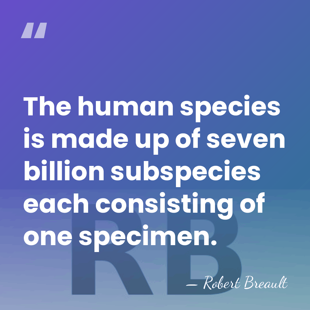 The human species is made up of seven billion subspecies each consisting&hellip; - Robert Breault