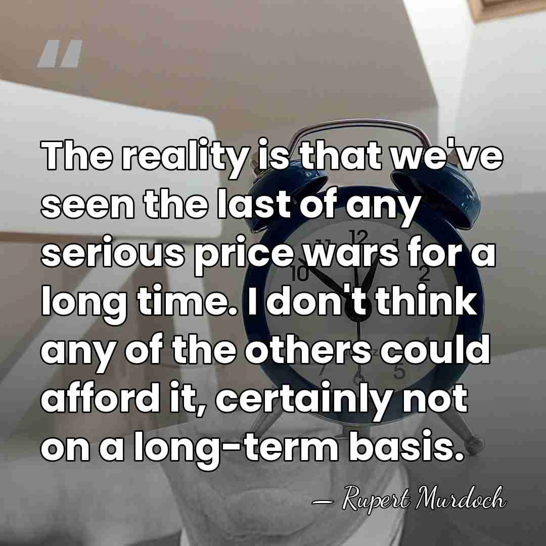The reality is that we've seen the last of any serious price&hellip; - Rupert Murdoch