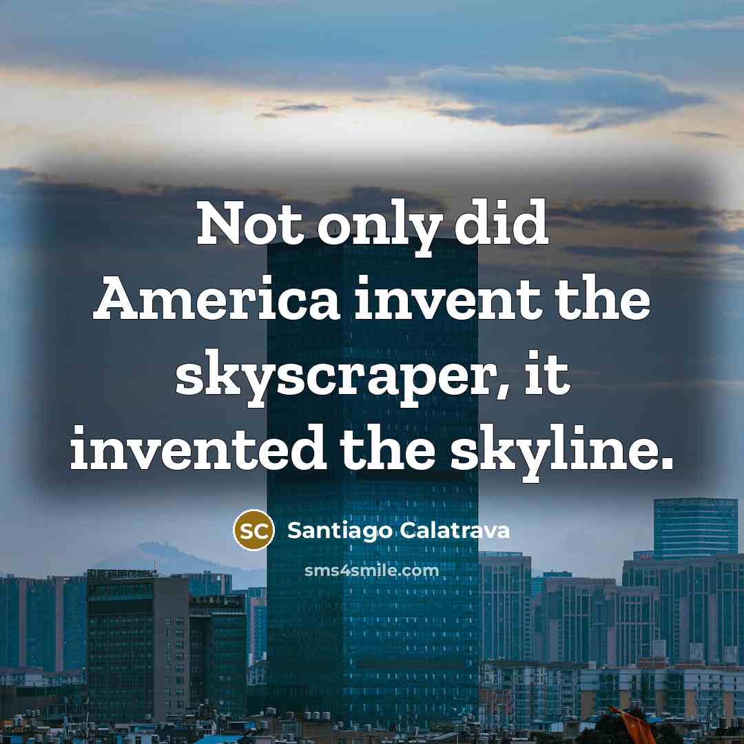 “Not only did America invent the skyscraper, it invented the…” quote by Santiago Calatrava