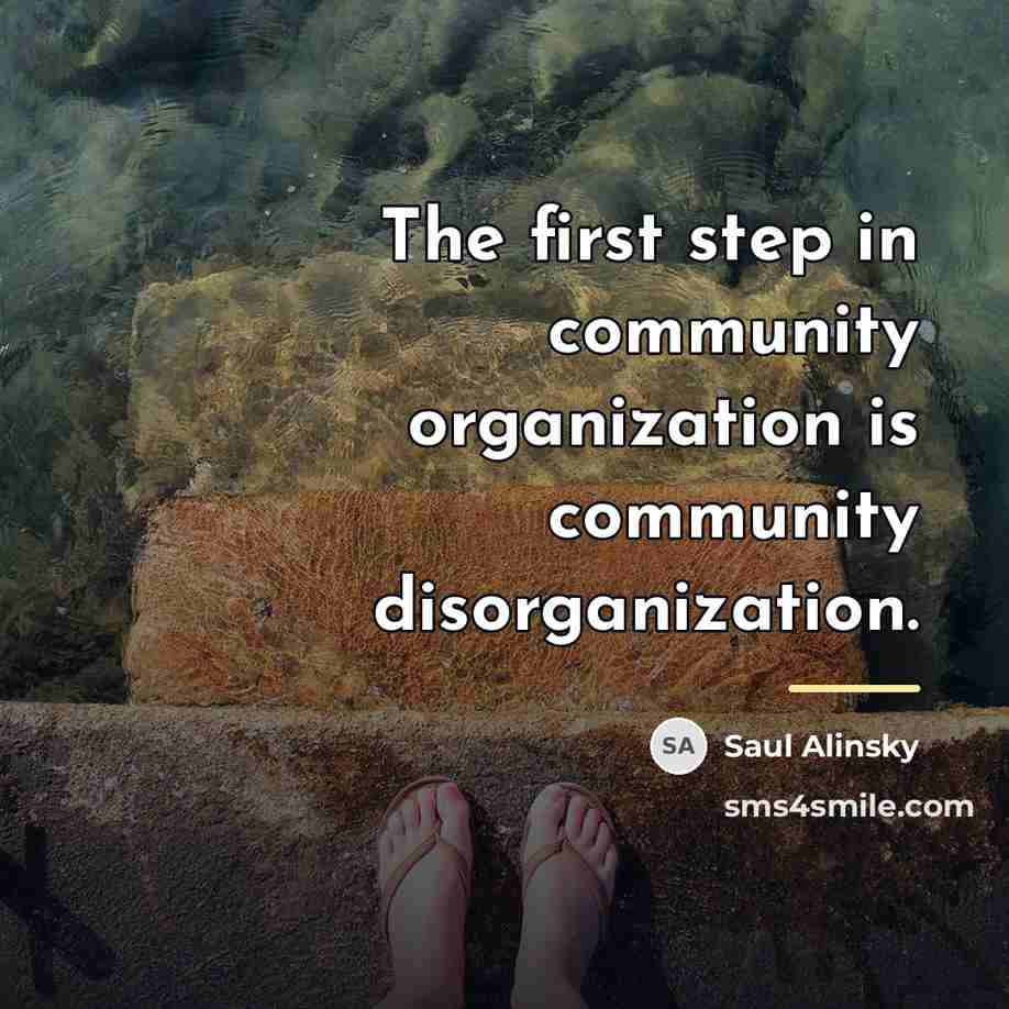 “The first step in community organization is community disorganization.…” quote by Saul Alinsky