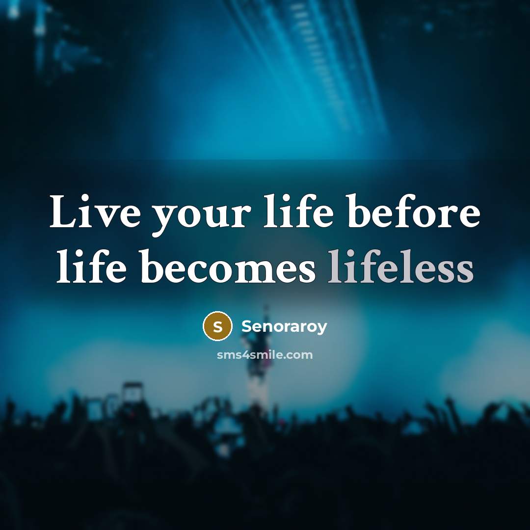 “Live your life before life becomes lifeless…” quote by Senoraroy