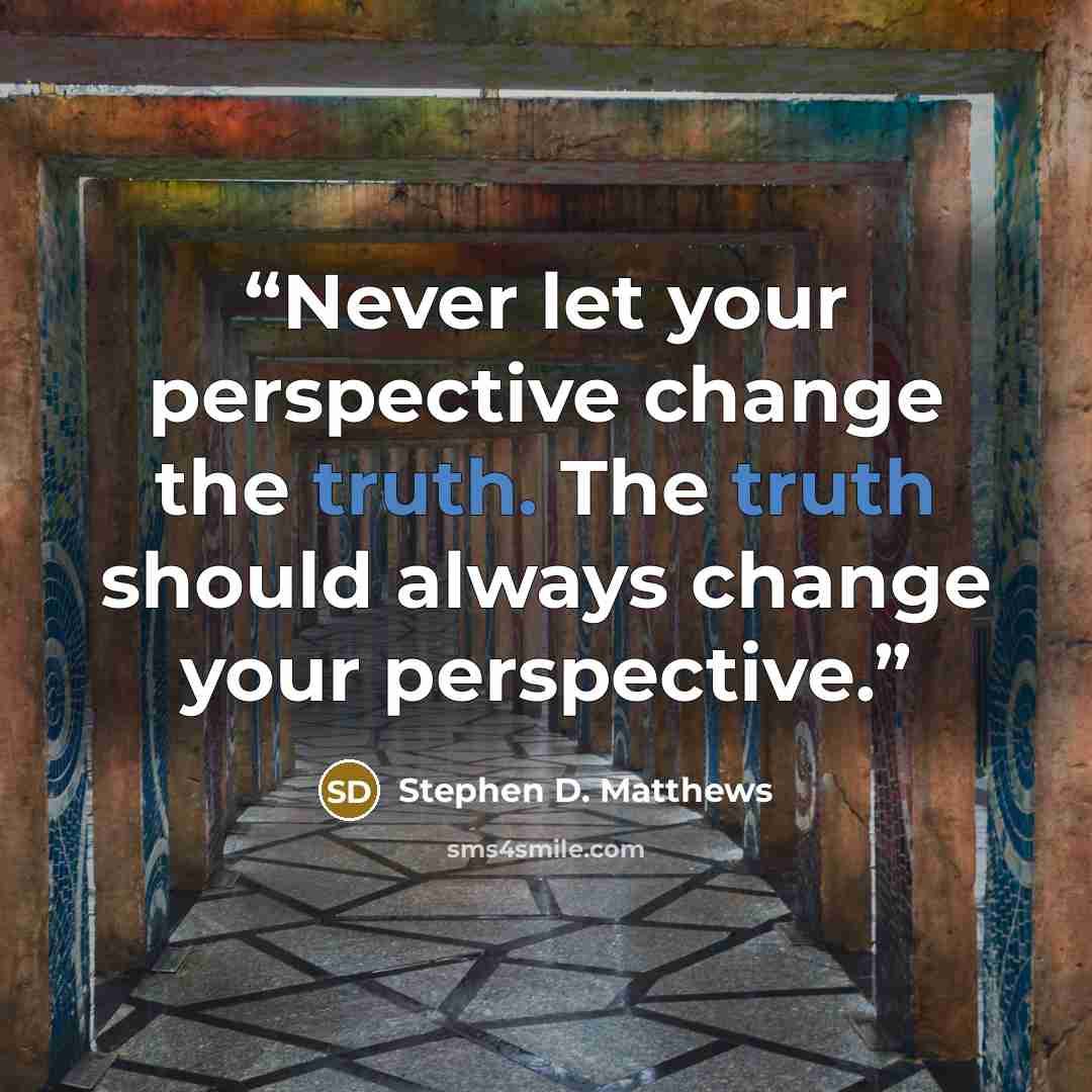 “Never let your perspective change the truth. The truth should always change your perspective.” quote by Stephen D. Matthews