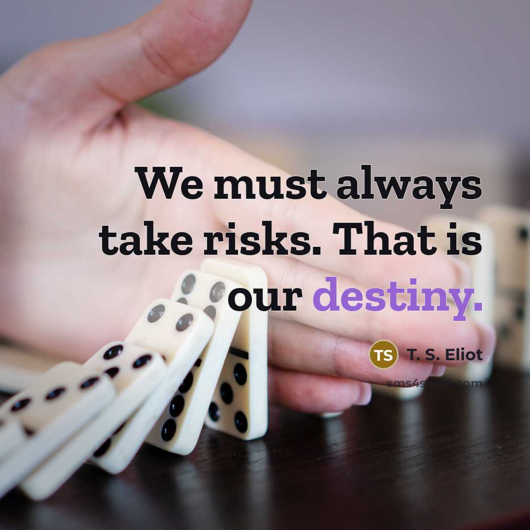 “We must always take risks. That is our destiny.…” quote by T. S. Eliot