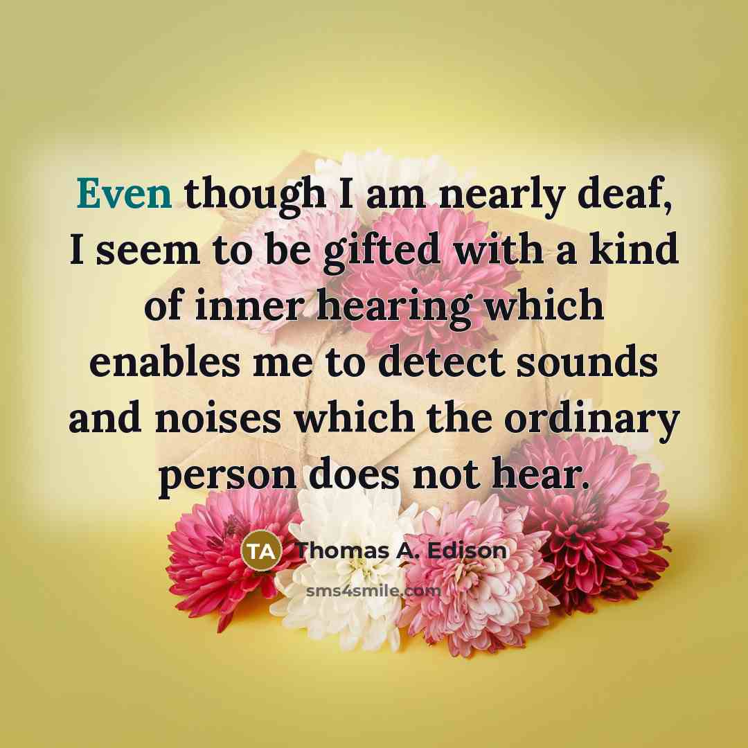 “Even though I am nearly deaf, I seem to be…” quote by Thomas A. Edison