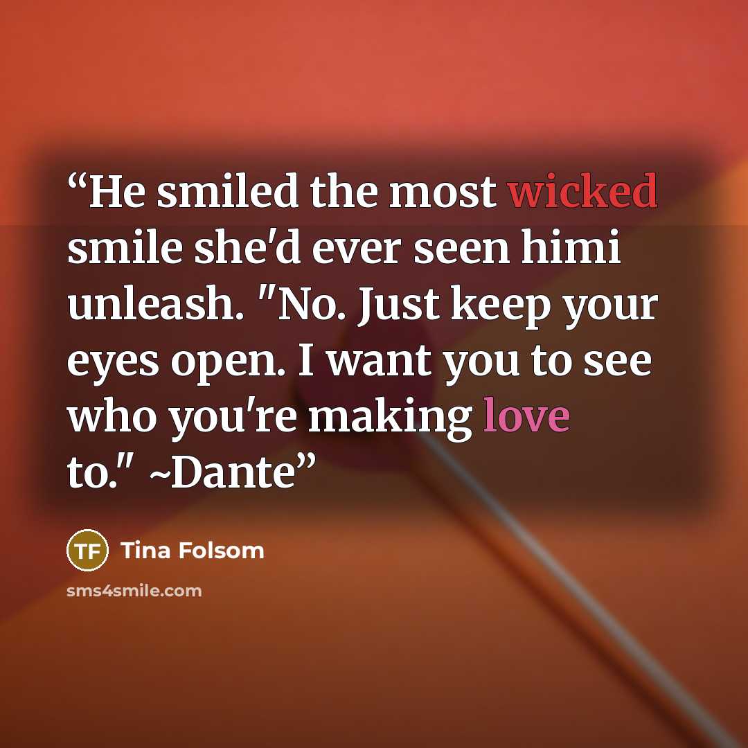 “He smiled the most wicked smile she'd ever seen himi unleash. "No. Just keep your eyes open. I want you to see who you're making love to." ~Dante” quote by Tina Folsom