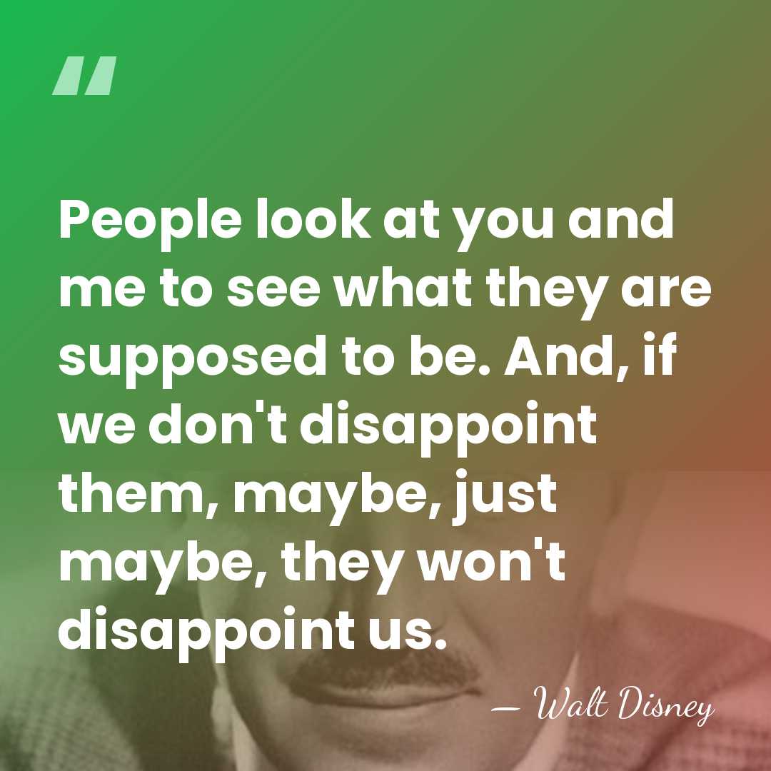 People look at you and me to see what they are supposed&hellip; - Walt Disney