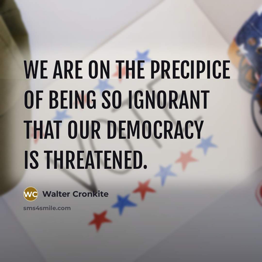 “We are on the precipice of being so ignorant that…” quote by Walter Cronkite