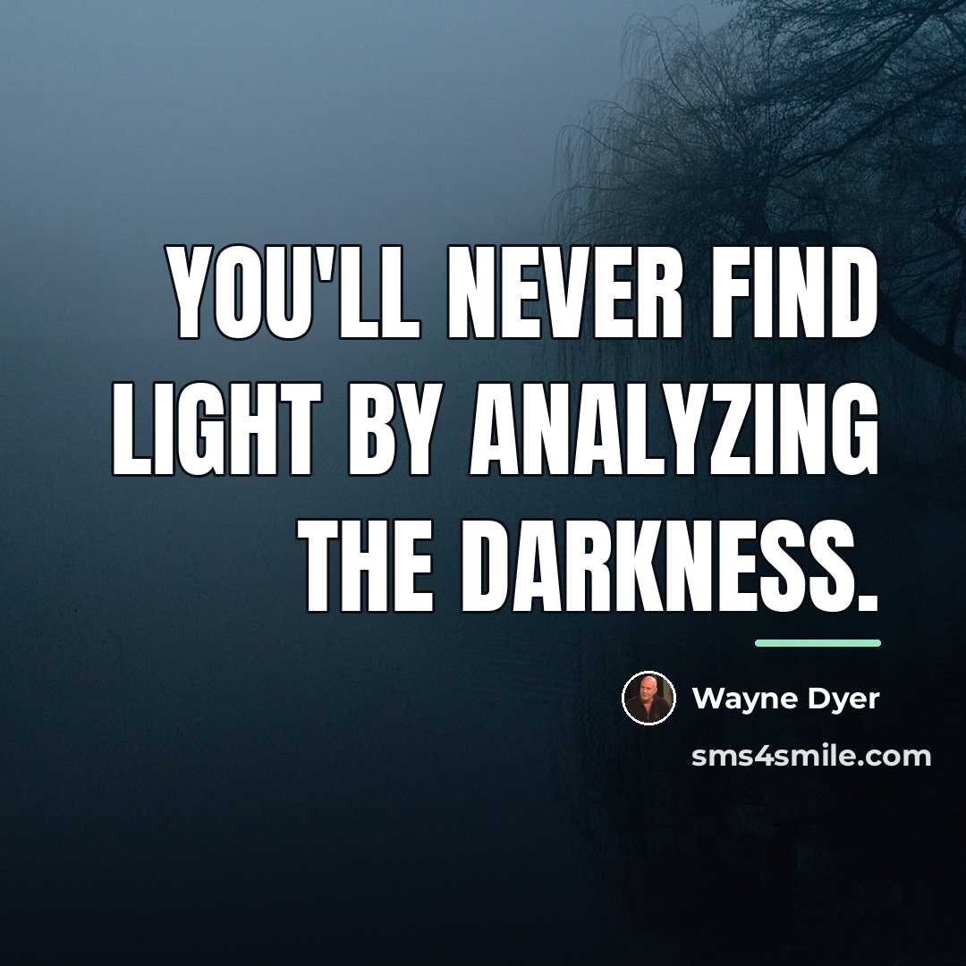 “You'll never find light by analyzing the darkness.…” quote by Wayne Dyer