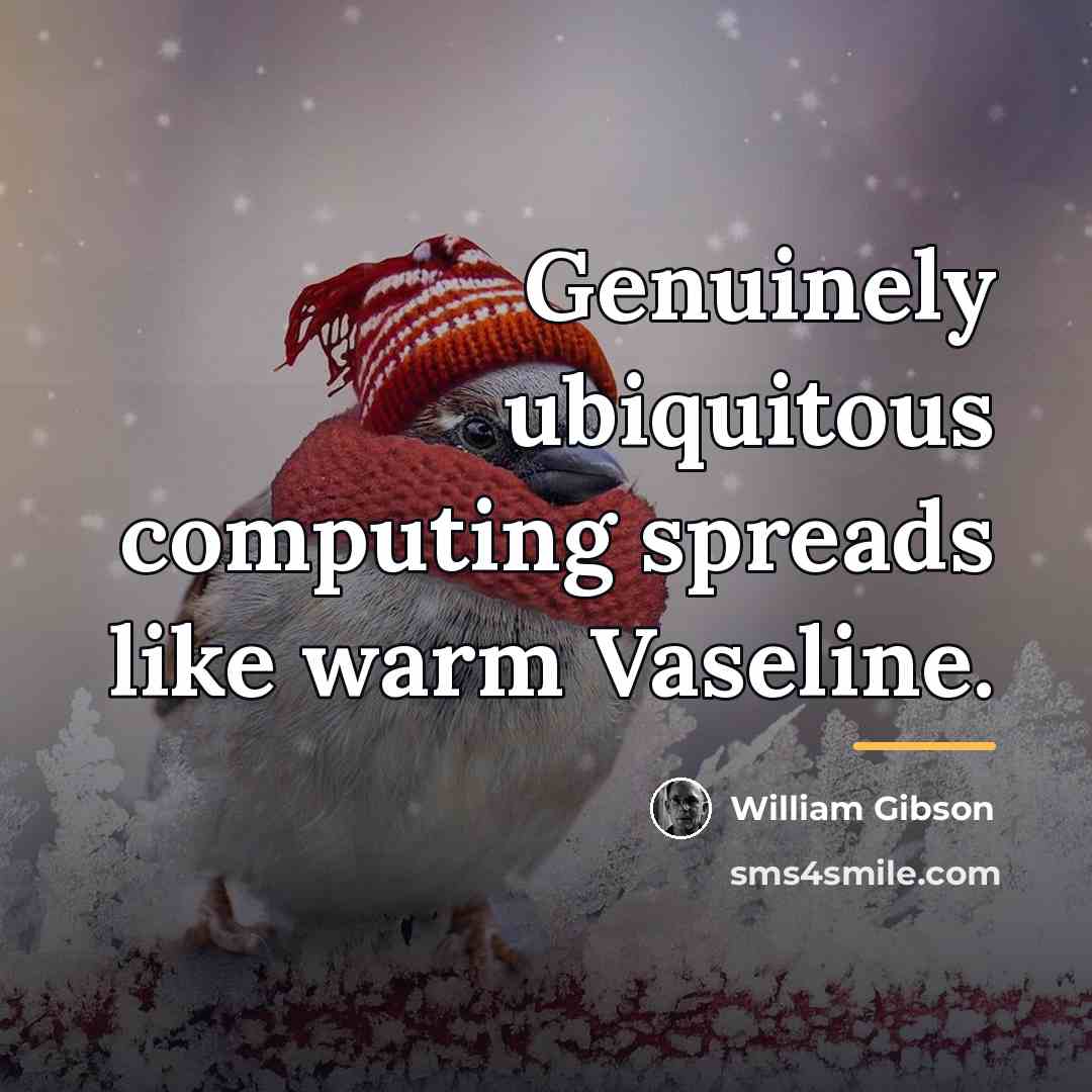 “Genuinely ubiquitous computing spreads like warm Vaseline.…” quote by William Gibson