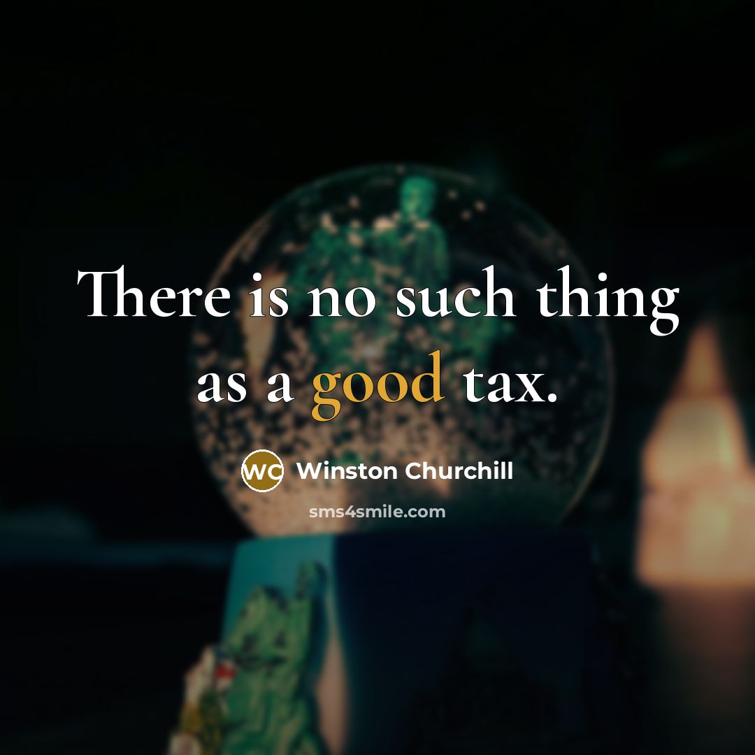 “There is no such thing as a good tax.…” quote by Winston Churchill