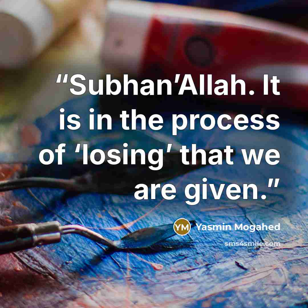 “Subhan’Allah. It is in the process of ‘losing’ that we are given.” quote by Yasmin Mogahed