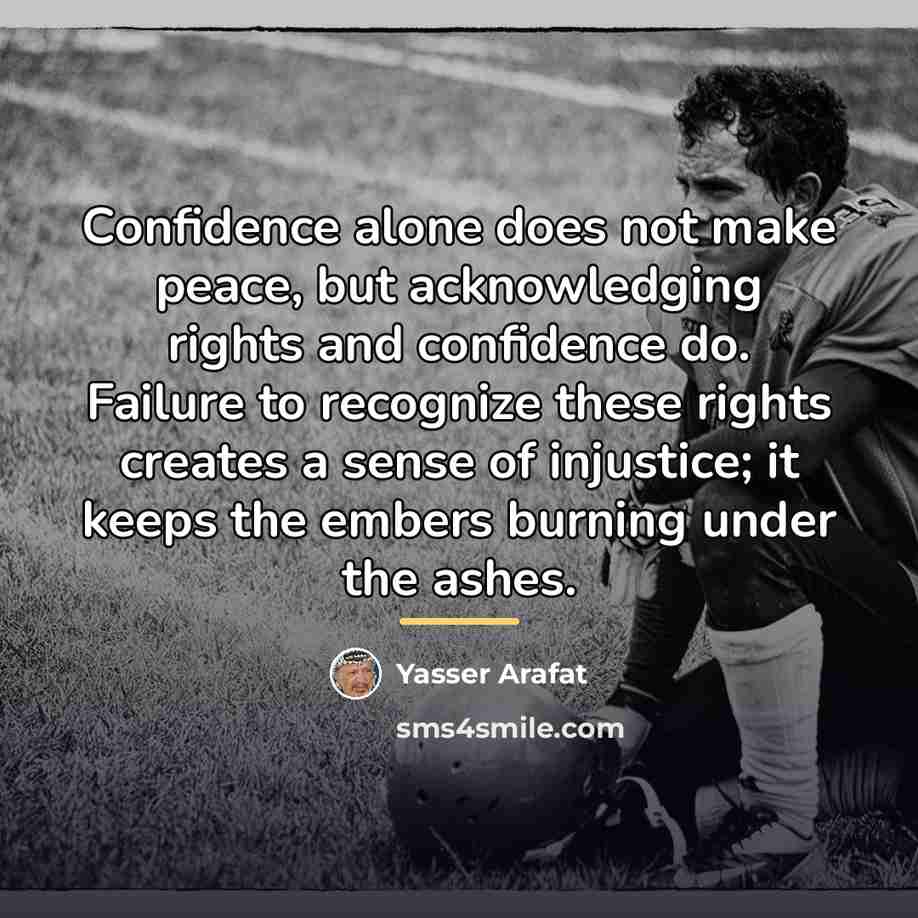 “Confidence alone does not make peace, but acknowledging rights and…” quote by Yasser Arafat