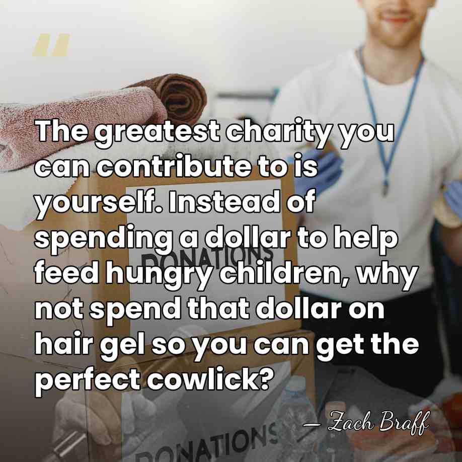The greatest charity you can contribute to is yourself. Instead of spending&hellip; - Zach Braff