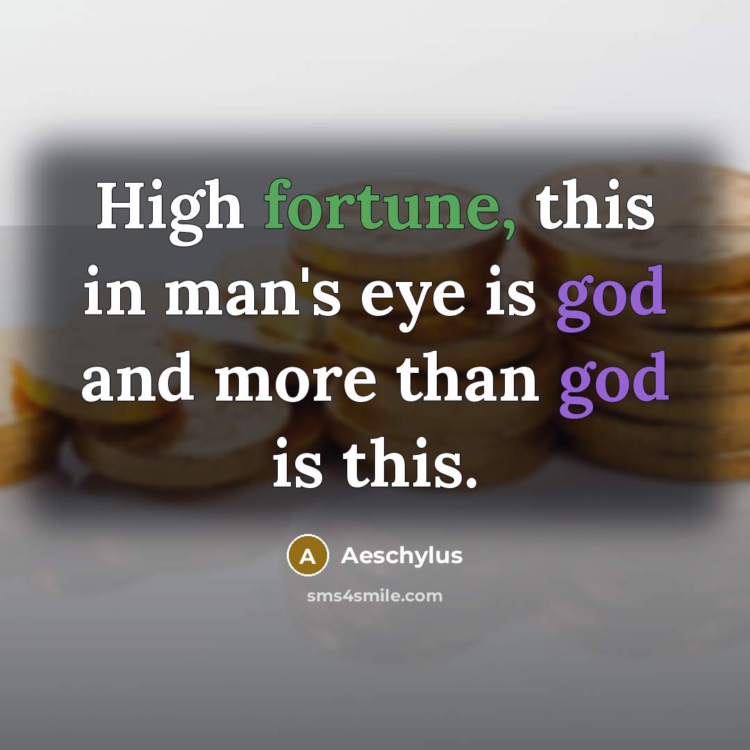 “High fortune, this in man's eye is god and more…” quote by Aeschylus