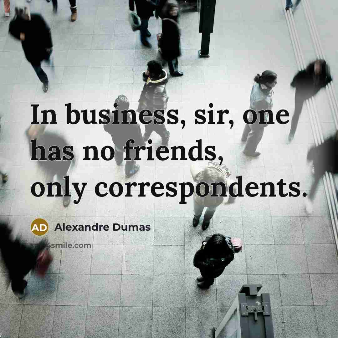 “In business, sir, one has no friends, only correspondents.…” quote by Alexandre Dumas