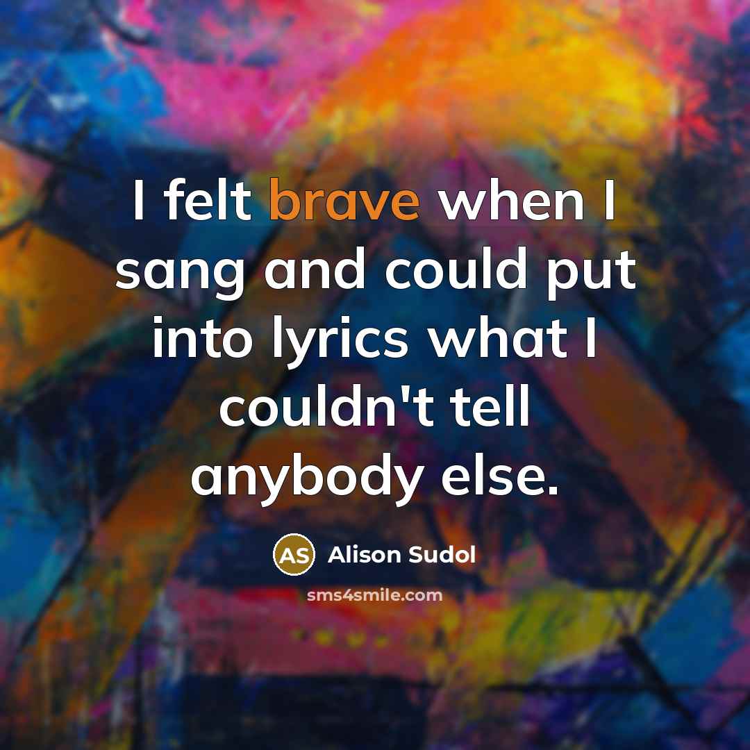 “I felt brave when I sang and could put into…” quote by Alison Sudol