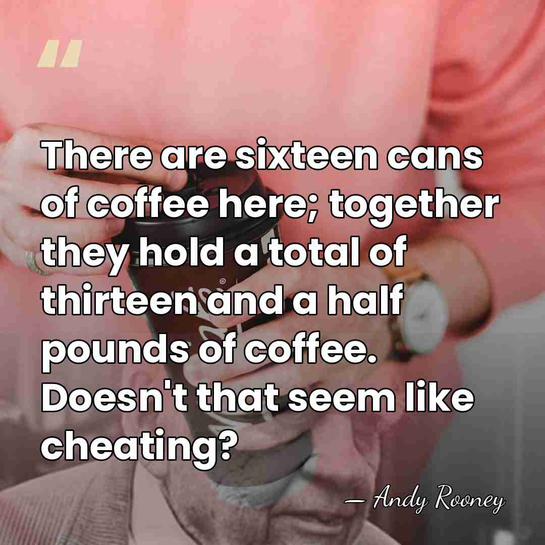 There are sixteen cans of coffee here; together they hold a total&hellip; - Andy Rooney
