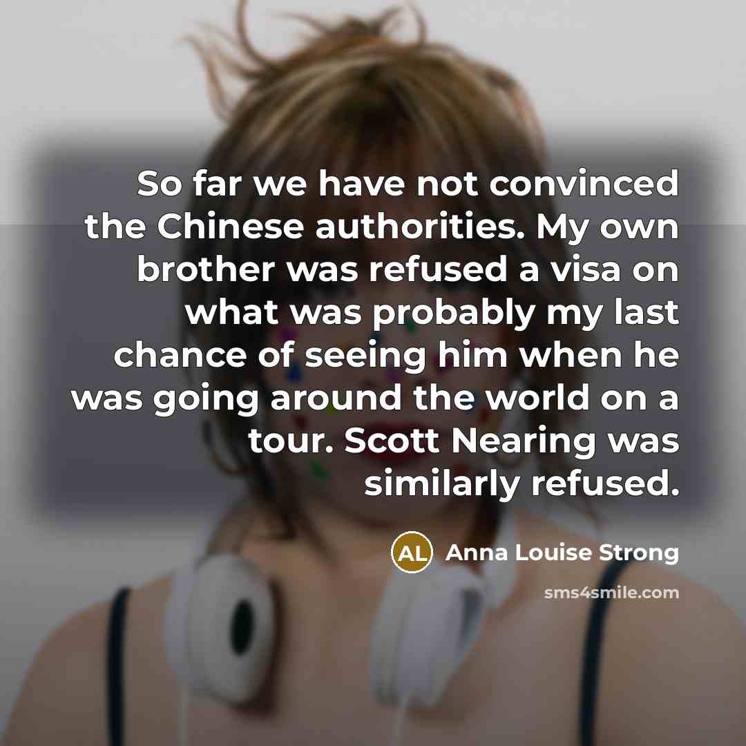“So far we have not convinced the Chinese authorities. My…” quote by Anna Louise Strong