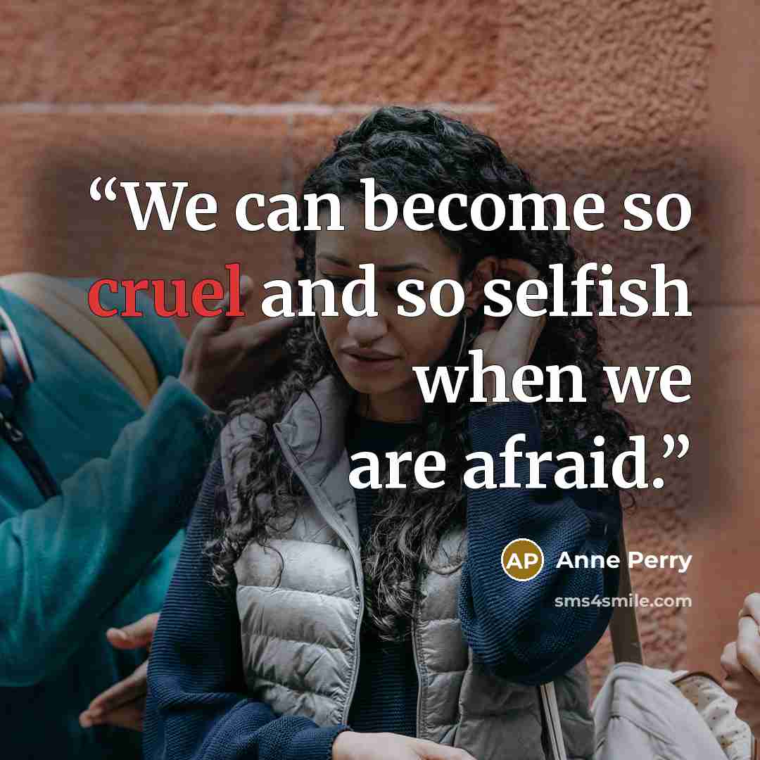 “We can become so cruel and so selfish when we are afraid.” quote by Anne Perry