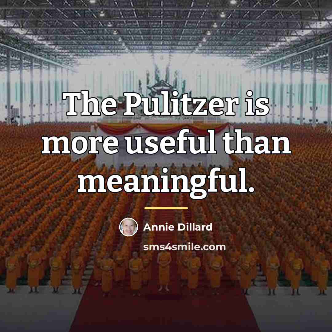 “The Pulitzer is more useful than meaningful.…” quote by Annie Dillard