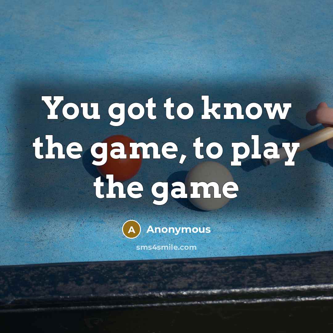 “You got to know the game, to play the game…” quote by Anonymous