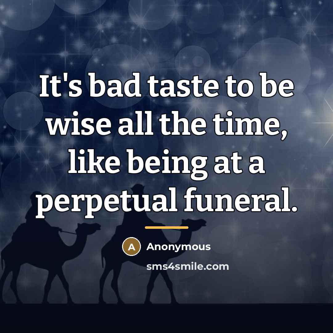 “It's bad taste to be wise all the time, like…” quote by Anonymous