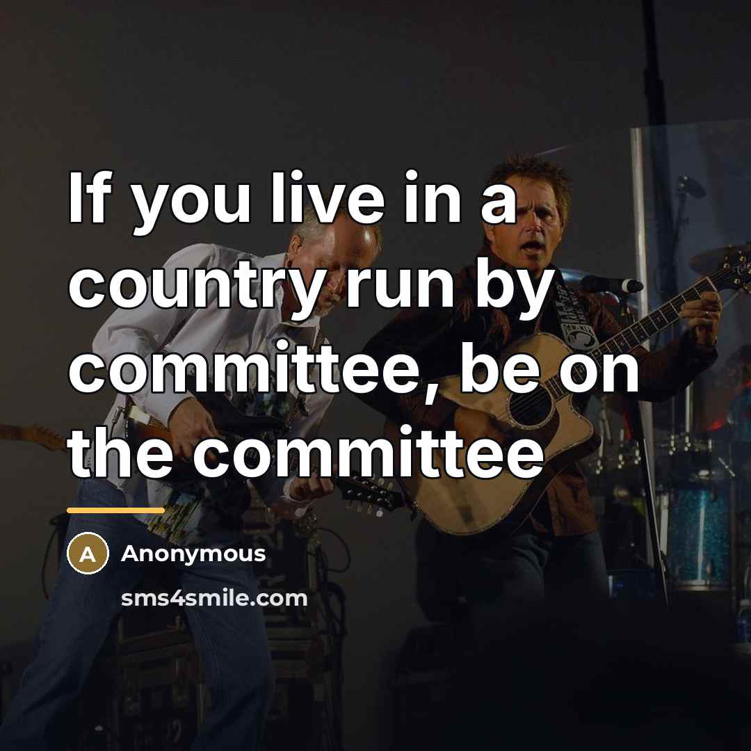 “If you live in a country run by committee, be…” quote by Anonymous