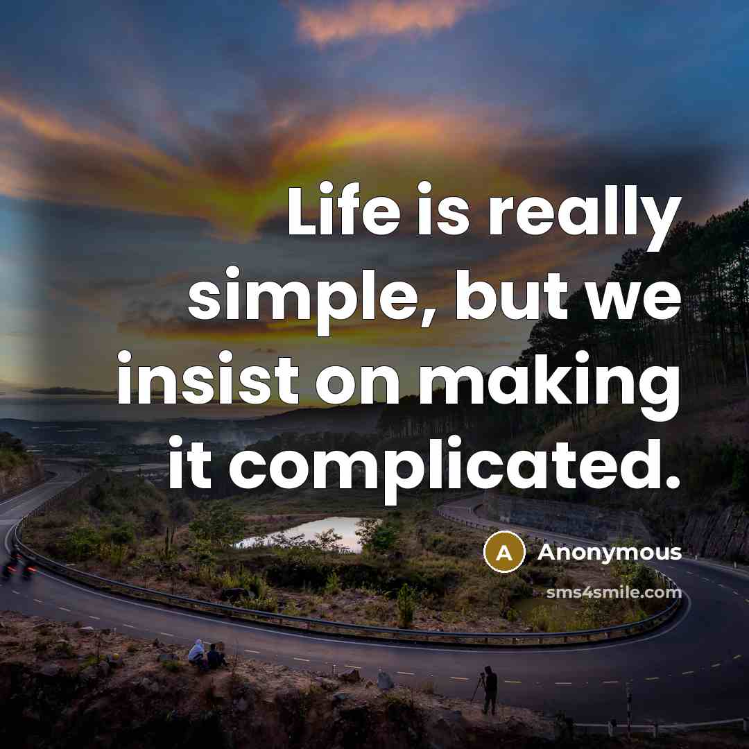 “Life is really simple, but we insist on making it complicated.” quote by Anonymous