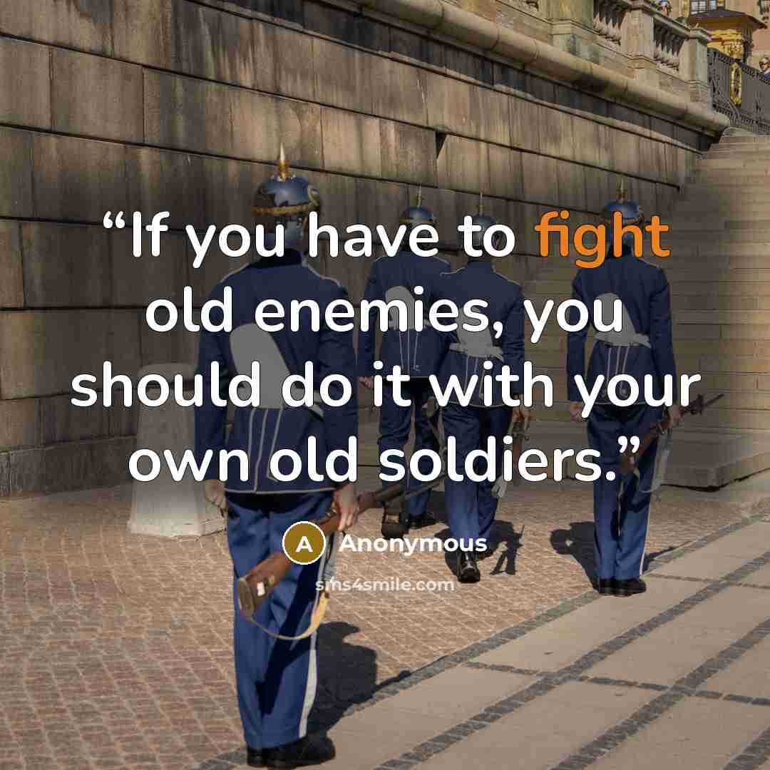 “If you have to fight old enemies, you should do it with your own old soldiers.” quote by Anonymous