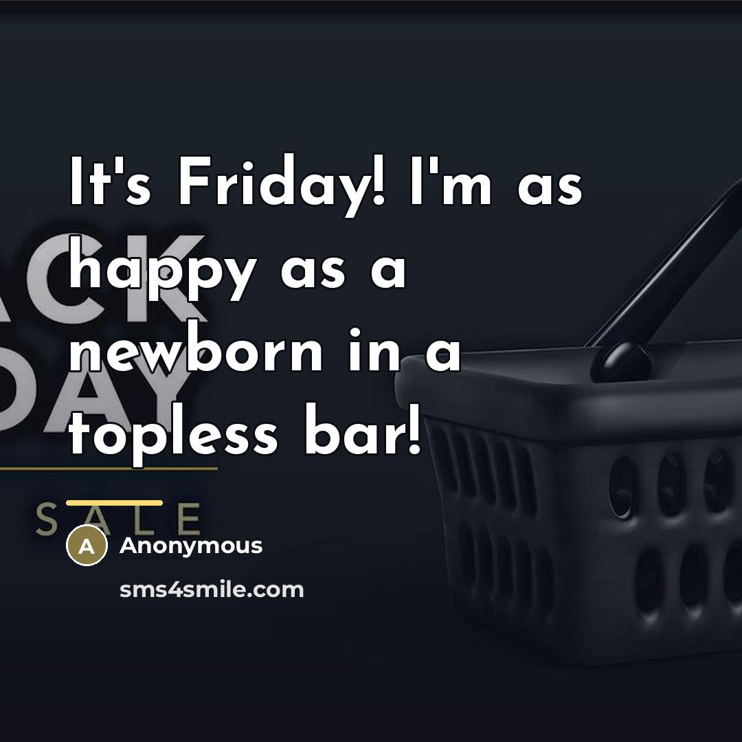 “It's Friday! I'm as happy as a newborn in a…” quote by Anonymous