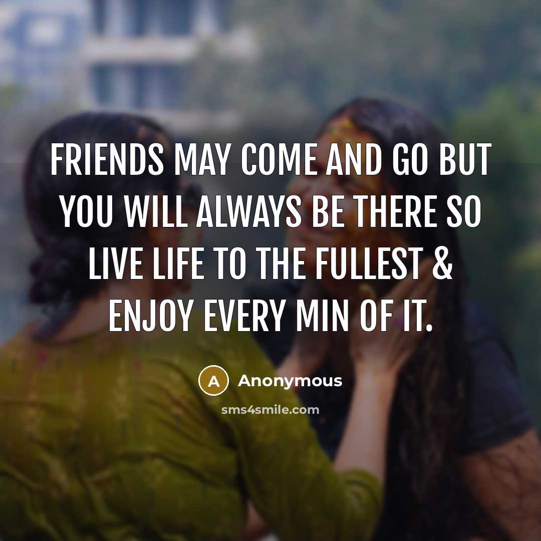 “Friends may come and go but YOU will always be…” quote by Anonymous