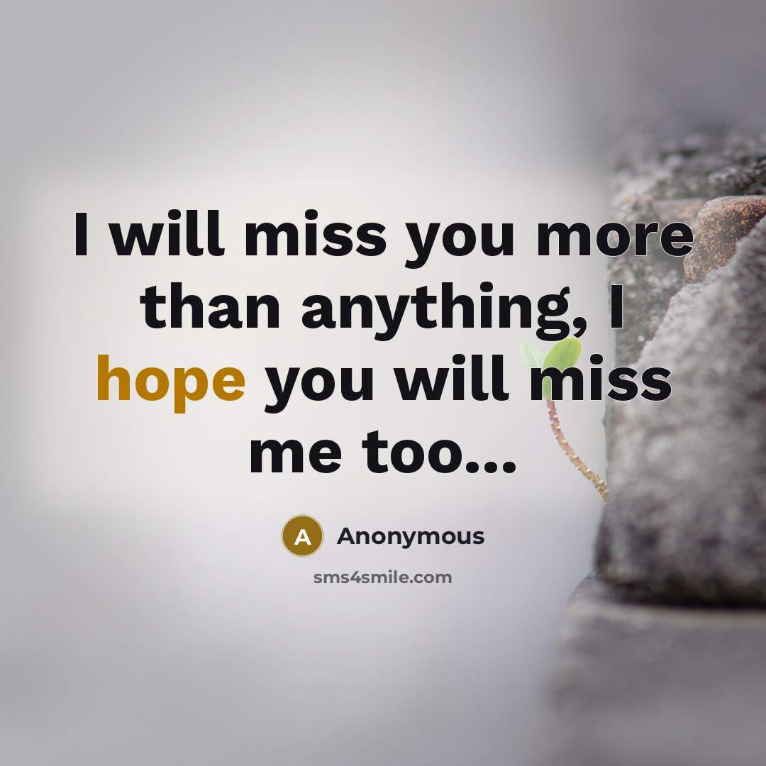 “I will miss you more than anything, I hope you will miss me too...” quote by Anonymous