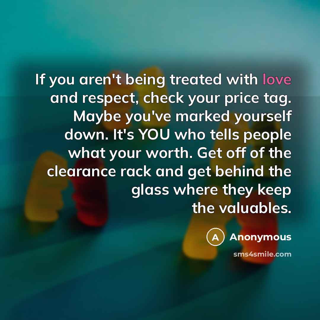 “If you aren't being treated with love and respect, check…” quote by Anonymous