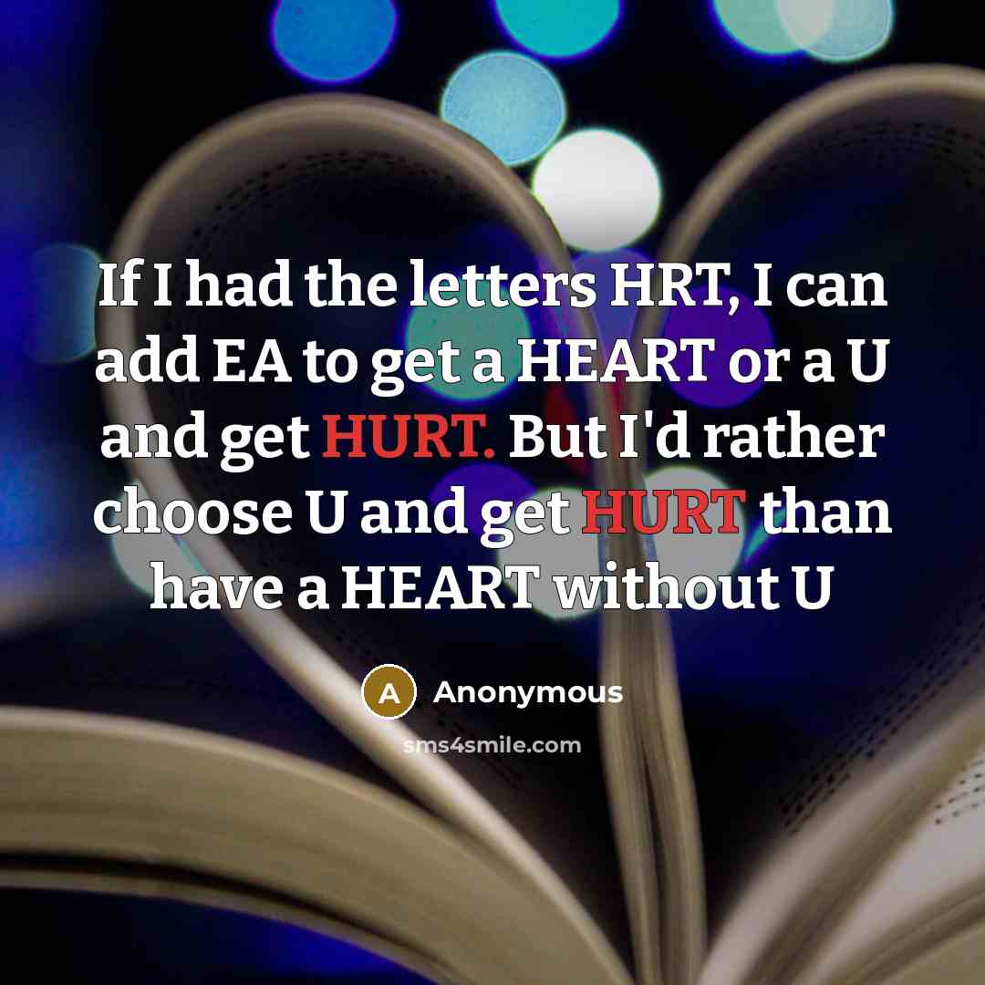 “If I had the letters HRT, I can add EA to get a HEART or a U and get HURT. But I'd rather choose U and get HURT than have a HEART without U” quote by Anonymous