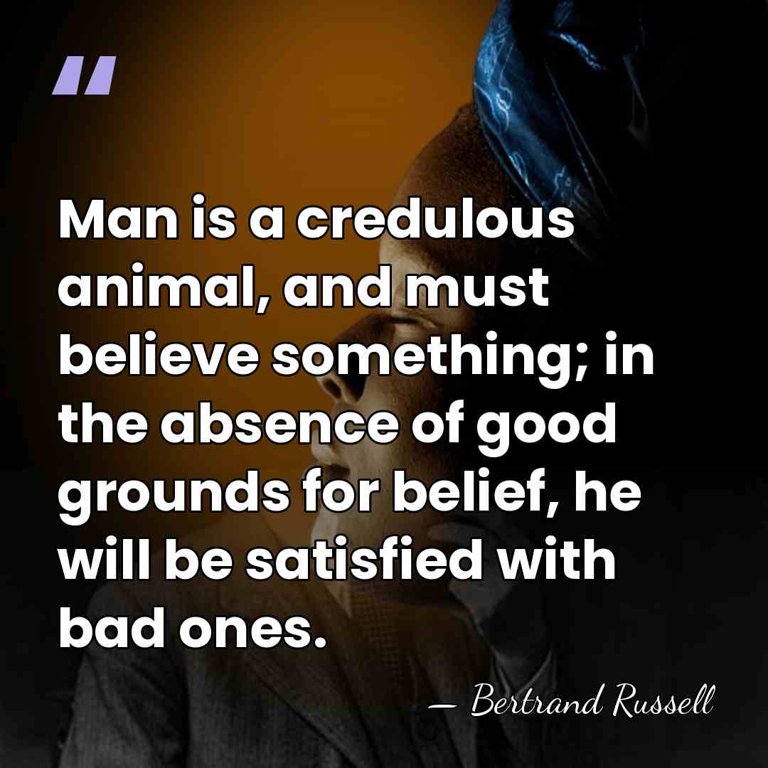 Man is a credulous animal, and must believe something; in the absence&hellip; - Bertrand Russell