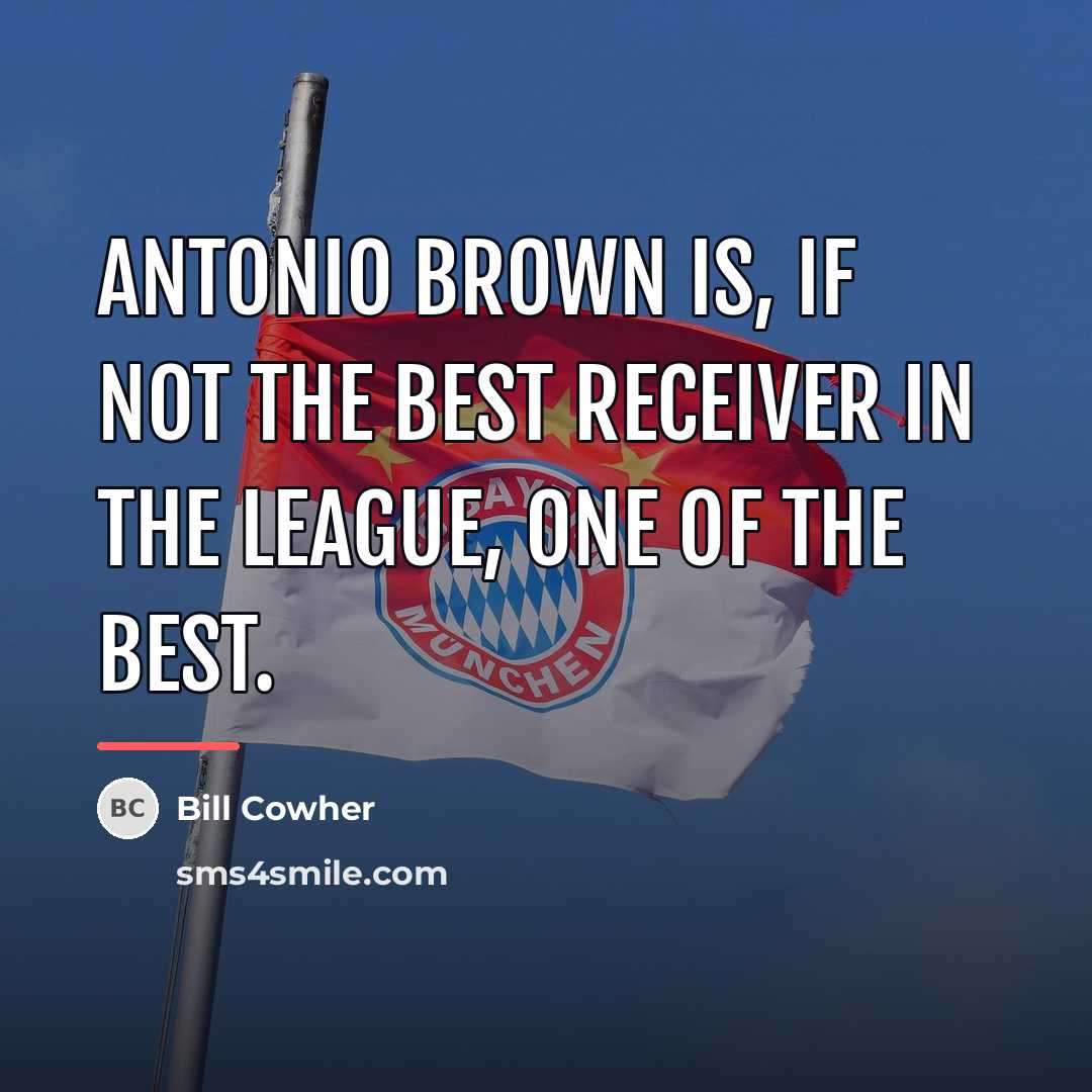 “Antonio Brown is, if not the best receiver in the…” quote by Bill Cowher