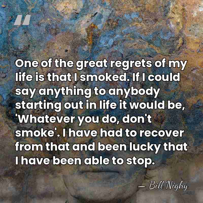 One of the great regrets of my life is that I smoked.&hellip; - Bill Nighy