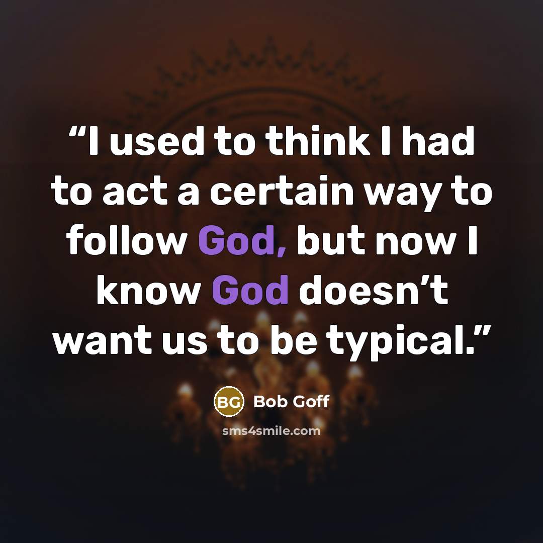 “I used to think I had to act a certain way to follow God, but now I know God doesn’t want us to be typical.” quote by Bob Goff