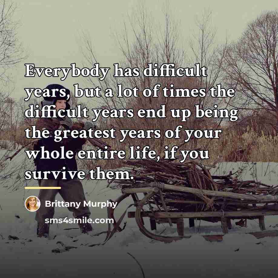 “Everybody has difficult years, but a lot of times the…” quote by Brittany Murphy