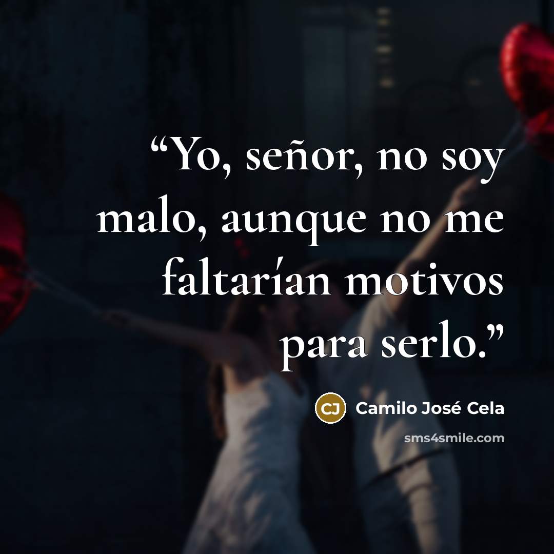 “Yo, señor, no soy malo, aunque no me faltarían motivos para serlo.” quote by Camilo José Cela