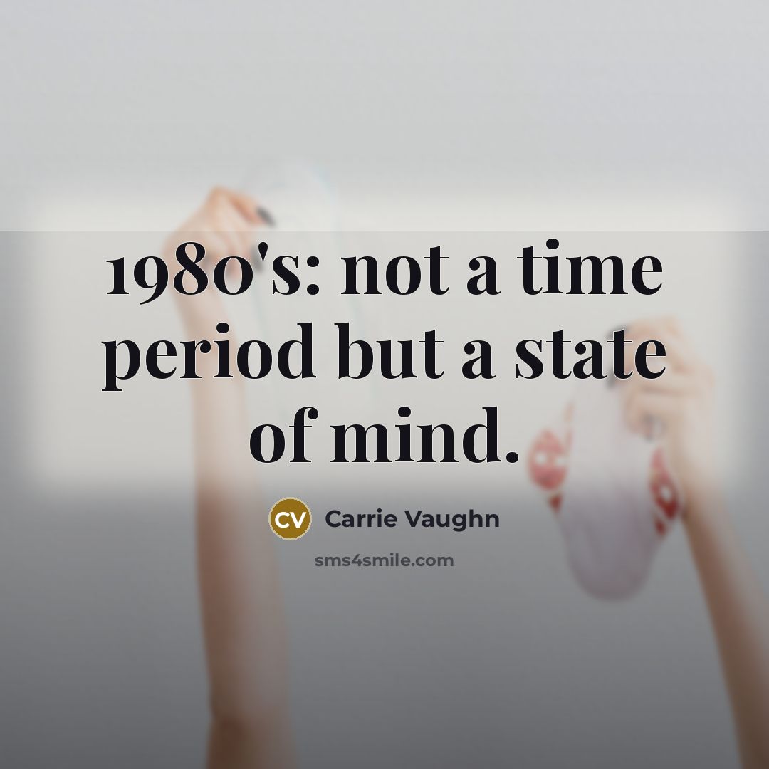 “1980's: not a time period but a state of mind.…” quote by Carrie Vaughn