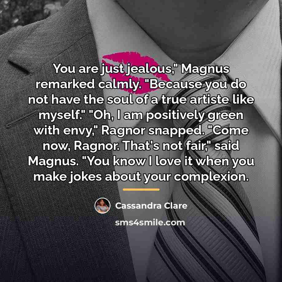 “You are just jealous," Magnus remarked calmly. "Because you do…” quote by Cassandra Clare