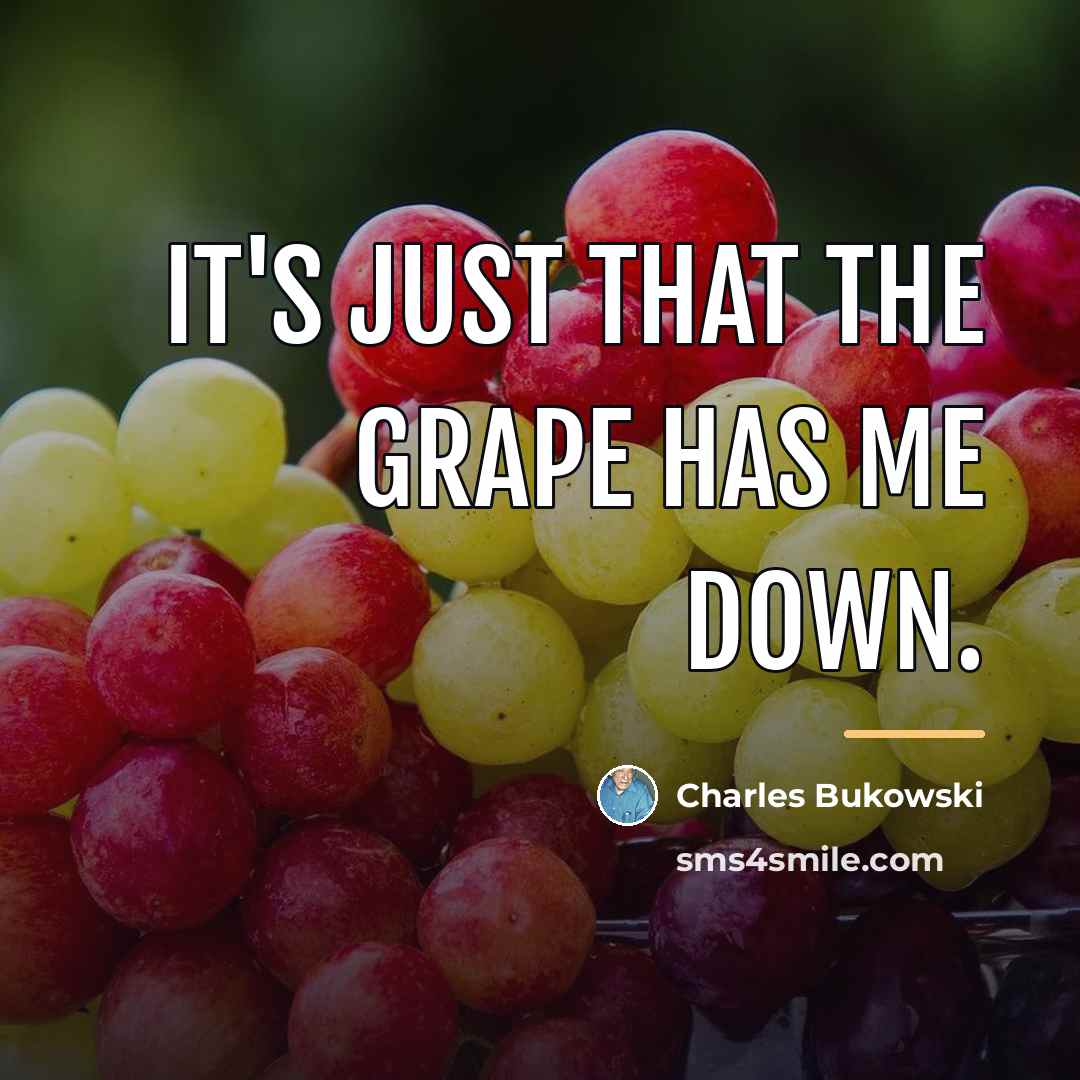 “It's just that the grape has me down.…” quote by Charles Bukowski
