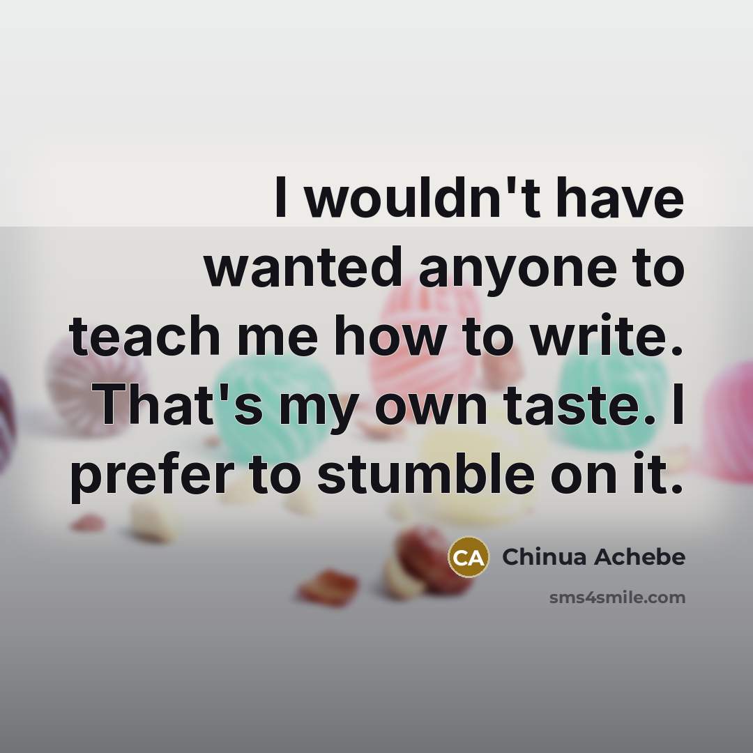 “I wouldn't have wanted anyone to teach me how to…” quote by Chinua Achebe