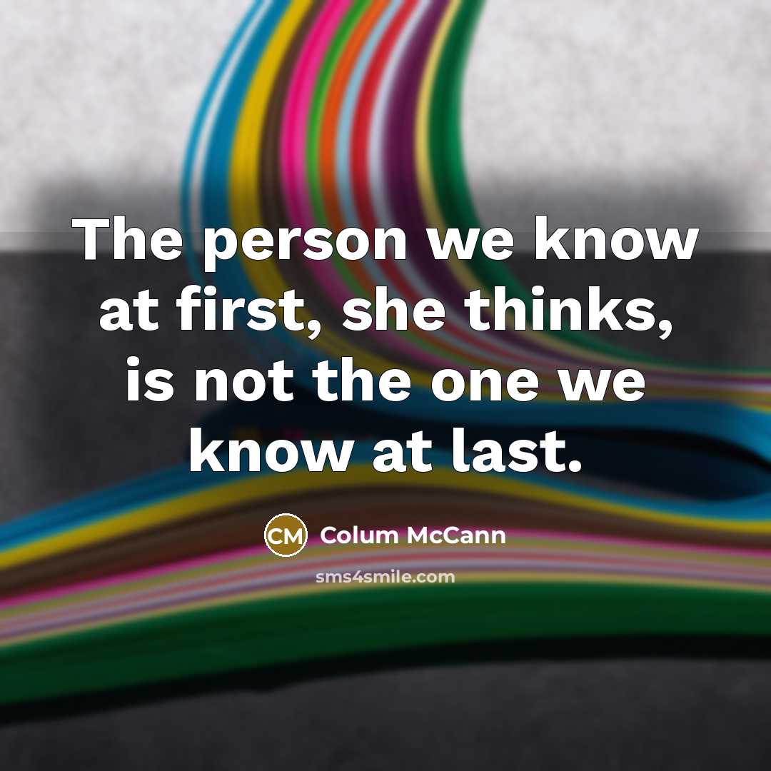 “The person we know at first, she thinks, is not…” quote by Colum McCann