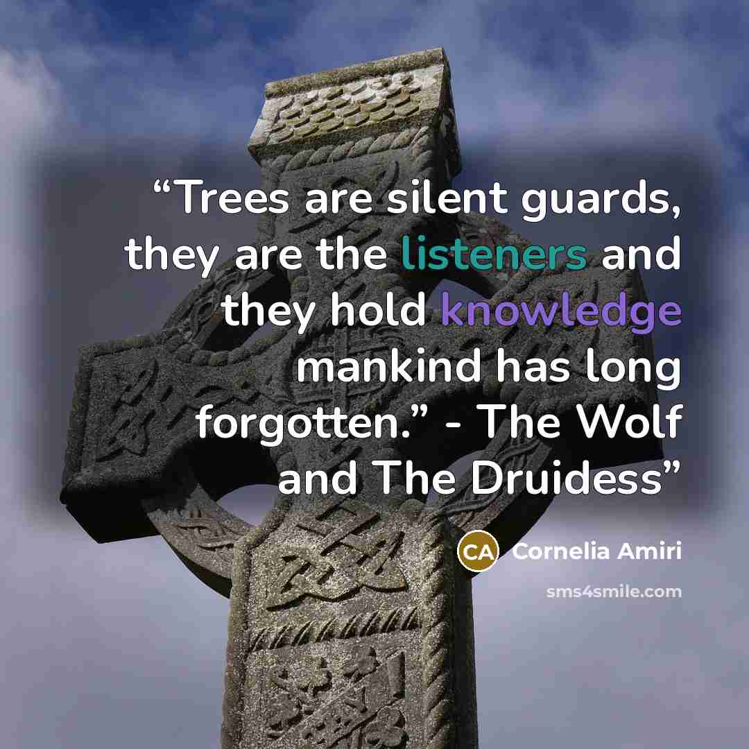 “Trees are silent guards, they are the listeners and they hold knowledge mankind has long forgotten.” - The Wolf and The Druidess” quote by Cornelia Amiri