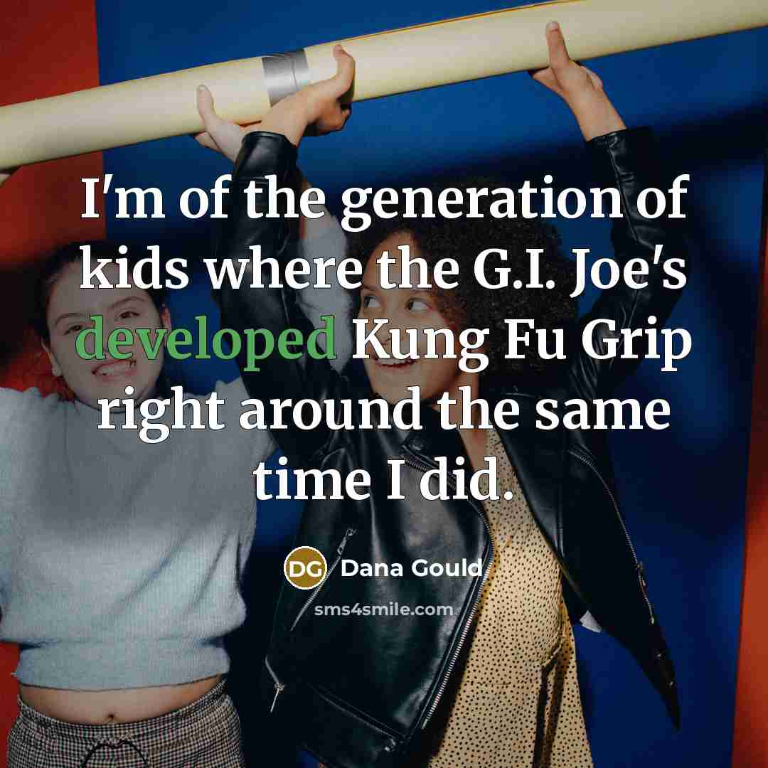 “I'm of the generation of kids where the G.I. Joe's developed Kung Fu Grip right around the same time I did.” quote by Dana Gould