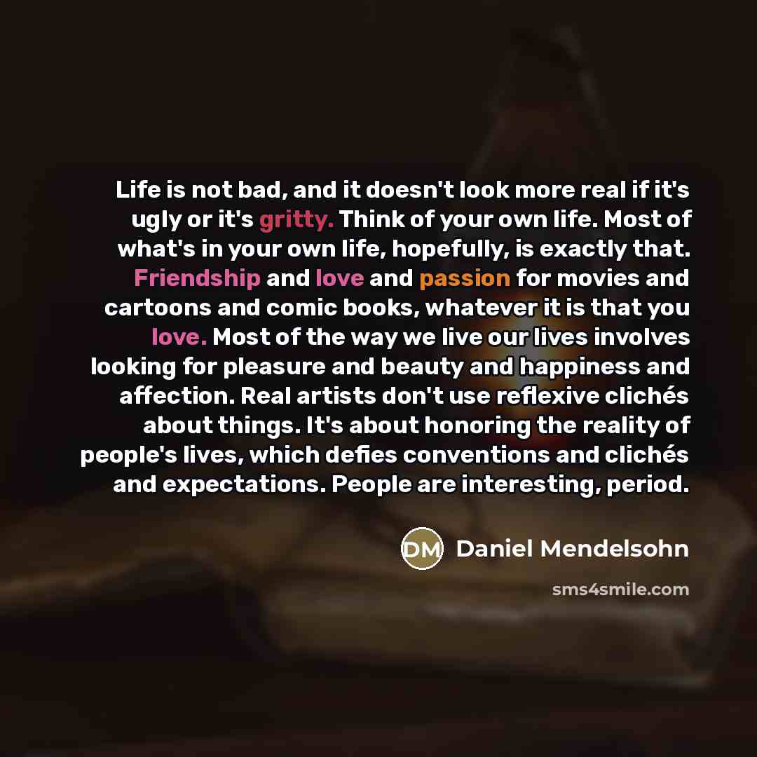 “Life is not bad, and it doesn't look more real…” quote by Daniel Mendelsohn