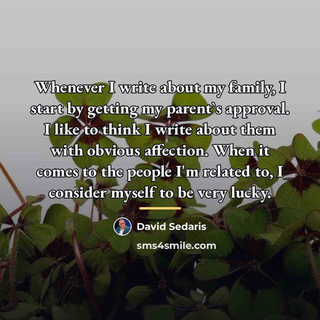 “Whenever I write about my family, I start by getting…” quote by David Sedaris