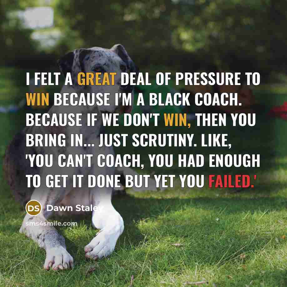 “I felt a great deal of pressure to win because…” quote by Dawn Staley
